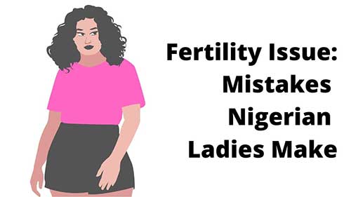 Fertility Issue: Mistakes Nigerian Ladies Make